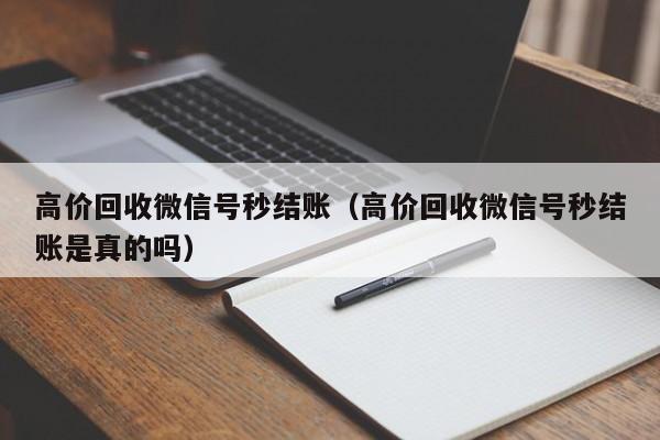 高价回收微信号秒结账（高价回收微信号秒结账是真的吗）
