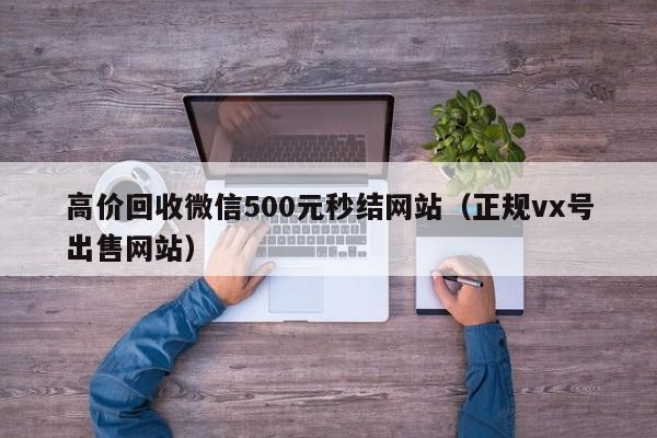 高价回收微信500元秒结网站（正规vx号出售网站）